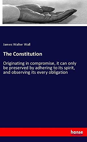 The Constitution: Originating in compromise, it can only be preserved by adhering to its spirit, and observing its every obligation