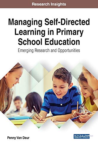 Managing Self-Directed Learning in Primary School Education: Emerging Research and Opportunities (Advances in Early Childhood and K-12 Education)