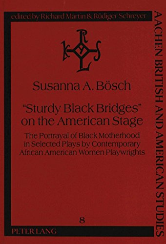«Sturdy Black Bridges» on the American Stage: The Portrayal of Black Motherhood in Selected Plays by Contemporary African American Women Playwrights (Aachen British and American Studies)