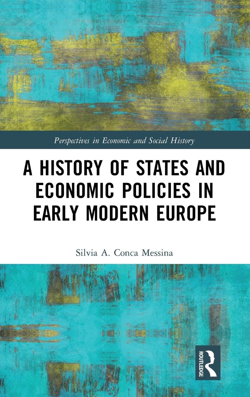 A History of States and Economic Policies in Early Modern Europe: Published in Italian as Profitti del Potere: Stato Ed Economia Nell'europa Moderna ... in Economic and Social History, 57, Band 57)