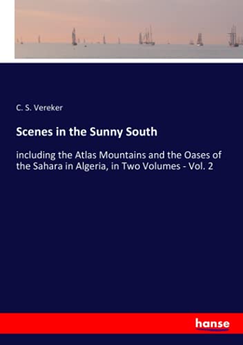 Scenes in the Sunny South: including the Atlas Mountains and the Oases of the Sahara in Algeria, in Two Volumes - Vol. 2
