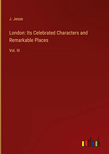 London: Its Celebrated Characters and Remarkable Places: Vol. III