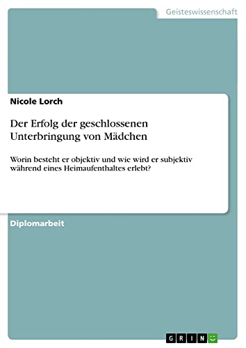 Der Erfolg der geschlossenen Unterbringung von Mädchen: Worin besteht er objektiv und wie wird er subjektiv während eines Heimaufenthaltes erlebt?