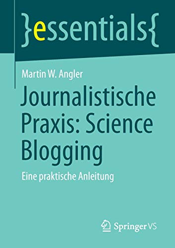 Journalistische Praxis: Science Blogging: Eine praktische Anleitung (essentials)