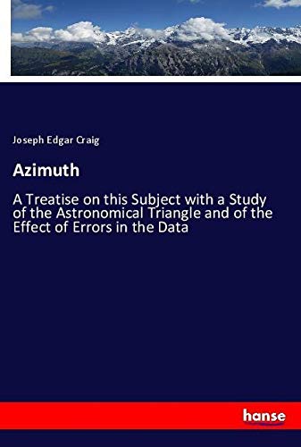 Azimuth: A Treatise on this Subject with a Study of the Astronomical Triangle and of the Effect of Errors in the Data