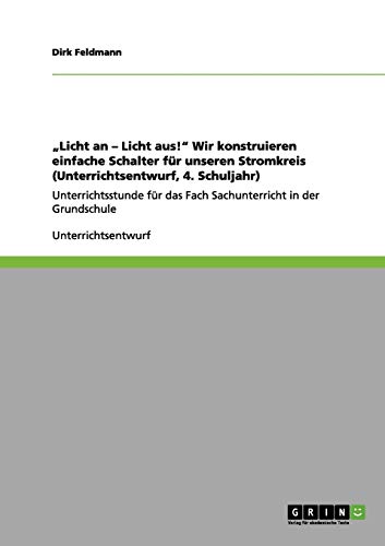 „Licht an – Licht aus!“ Wir konstruieren einfache Schalter für unseren Stromkreis (Unterrichtsentwurf, 4. Schuljahr): Unterrichtsstunde für das Fach Sachunterricht in der Grundschule