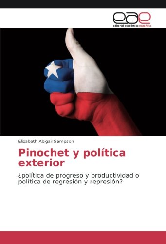 Pinochet y política exterior: ¿política de progreso y productividad o política de regresión y represión?