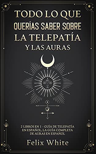 Todo lo que Querías Saber Sobre la Telepatía y las Auras: 2 Libros en 1 - Guía de Telepatía en Español, La Guía Completa de Auras en Español