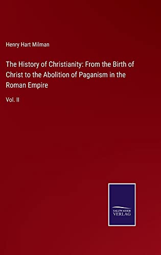 The History of Christianity: From the Birth of Christ to the Abolition of Paganism in the Roman Empire: Vol. II