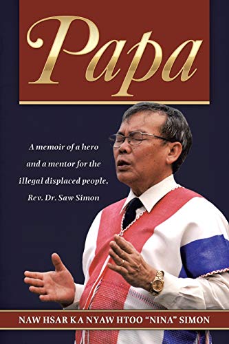 Papa: A memoir of a hero and a mentor for the illegal displaced people, Rev. Dr. Saw Simon