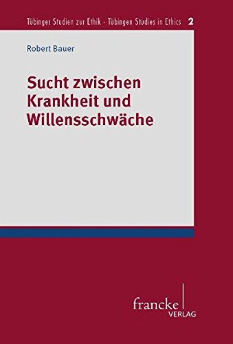 Sucht zwischen Krankheit und Willensschwäche (Tübinger Studien zur Ethik - Tübingen Studies in Ethics)