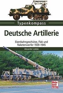 Deutsche Artillerie: Eisenbahngeschütze, Flak und Raketenwerfer 1939-1945 (Typenkompass)