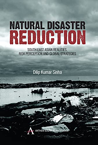 Natural Disaster Reduction: South East Asian Realities, Risk Perception and Global Strategies (Anthem South Asian Studies)