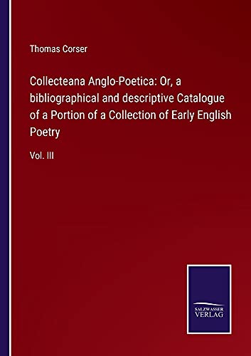 Collecteana Anglo-Poetica: Or, a bibliographical and descriptive Catalogue of a Portion of a Collection of Early English Poetry: Vol. III
