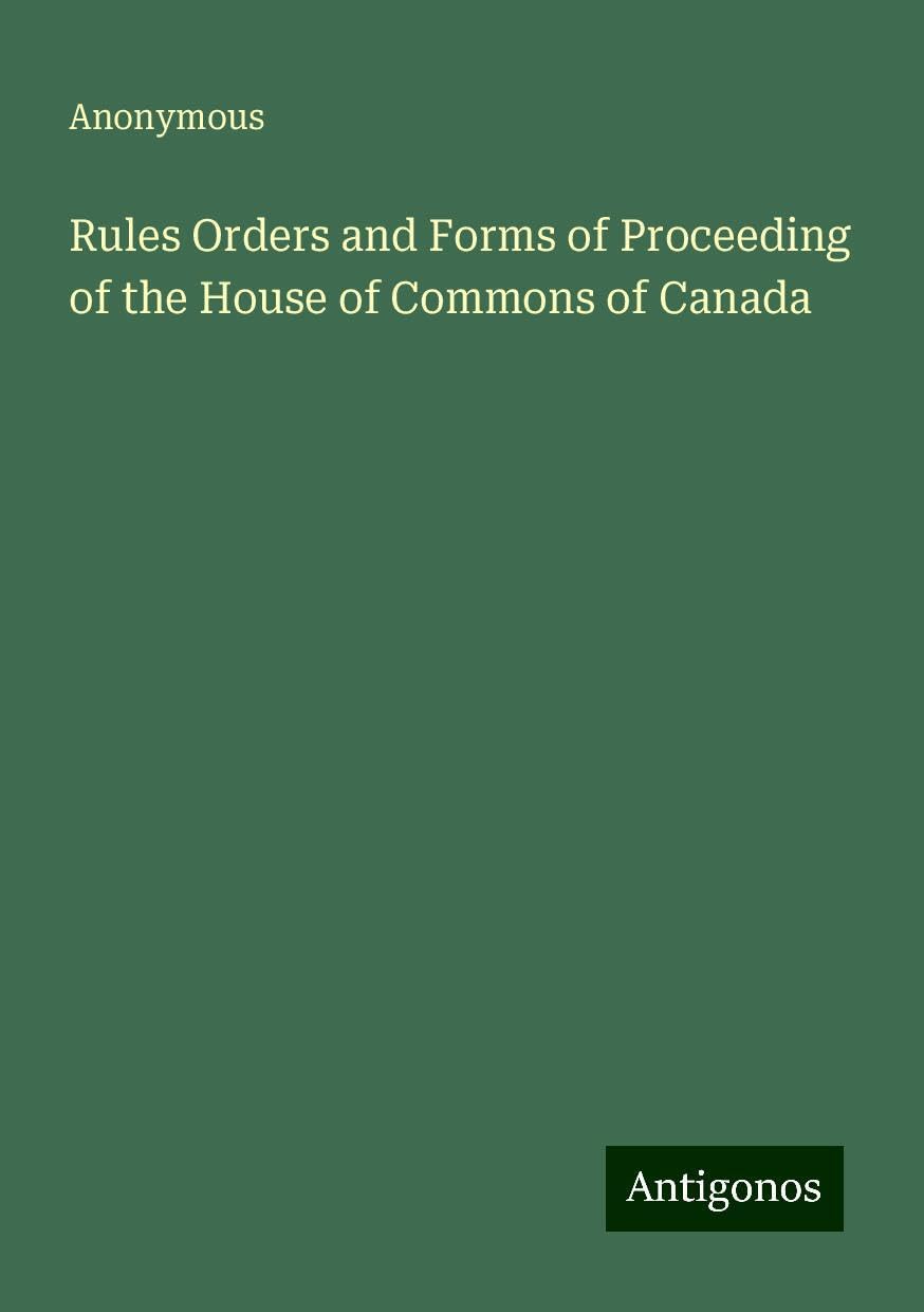 Rules Orders and Forms of Proceeding of the House of Commons of Canada