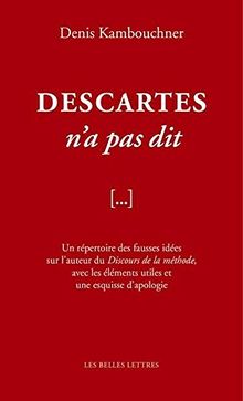 Descartes n'a pas dit : un répertoire des fausses idées sur l'auteur du Discours de la méthode, avec les éléments utiles et une esquisse d'apologie