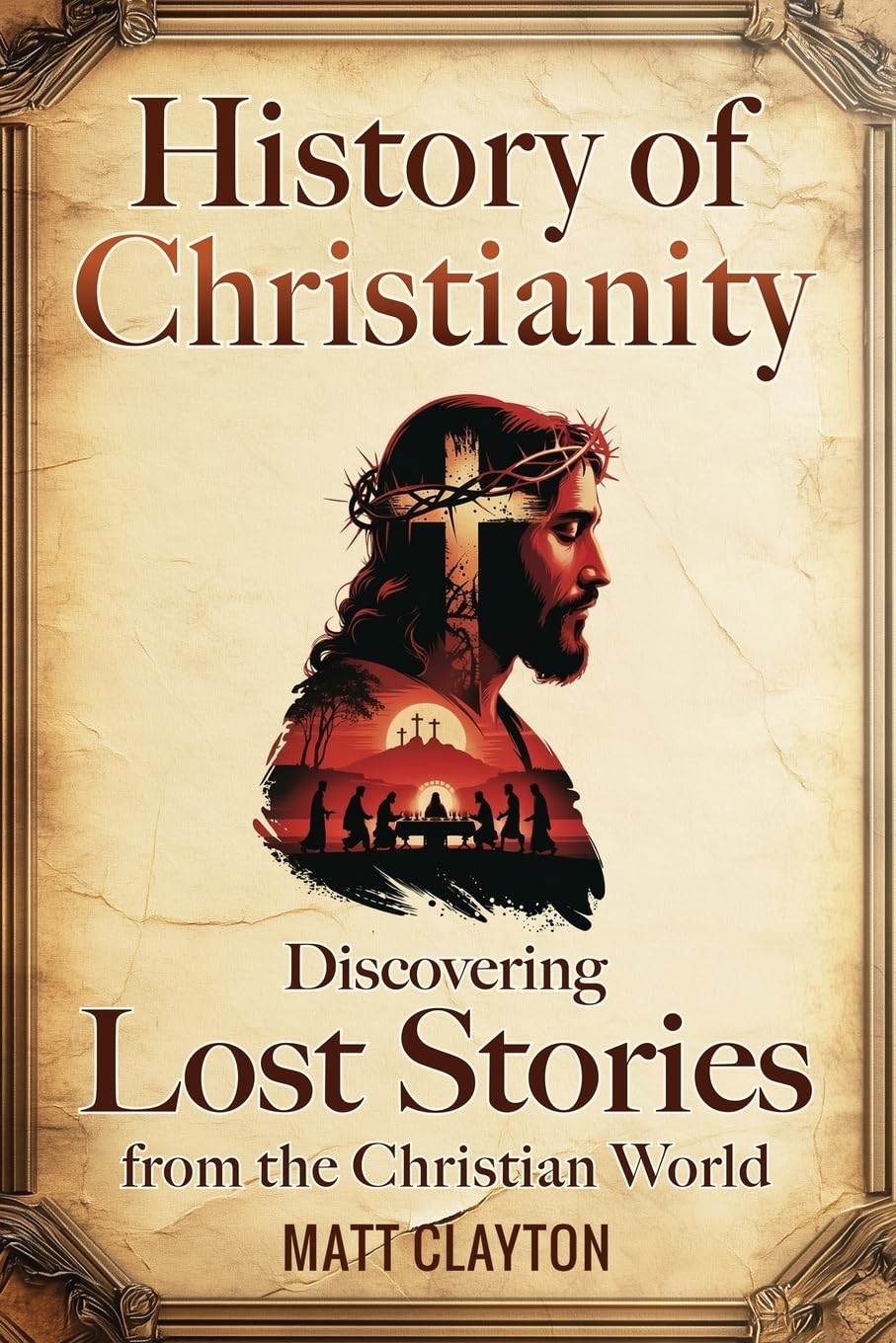 History of Christianity: Discovering Lost Stories from the Christian World (Secrets of the Forgotten Past)