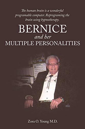Bernice and Her Multiple Personalities: The Human Brain is a Wonderful Programable Computer. Reprograming the Brain Using Hypnotherapy.