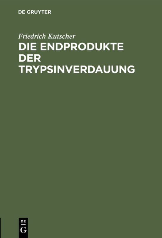 Die Endprodukte der Trypsinverdauung: Habilitations-Schrift zur Erlangung der Venia Docendi in der Physiologie einer Hohen Medicinischen Fakultät zu Marburg