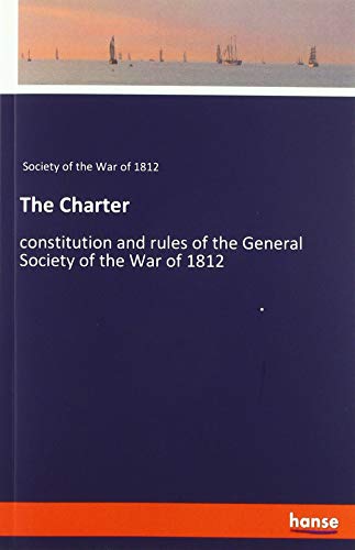 The Charter: constitution and rules of the General Society of the War of 1812