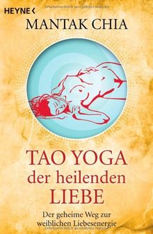 Tao Yoga der heilenden Liebe: Der geheime Weg zur weiblichen Liebesenergie