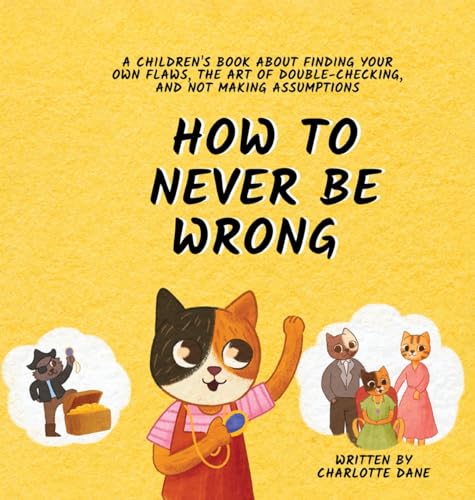 How to Never Be Wrong: A Children's Book About Finding Your Own Flaws, The Art of Double-Checking, and Not Making Assumptions