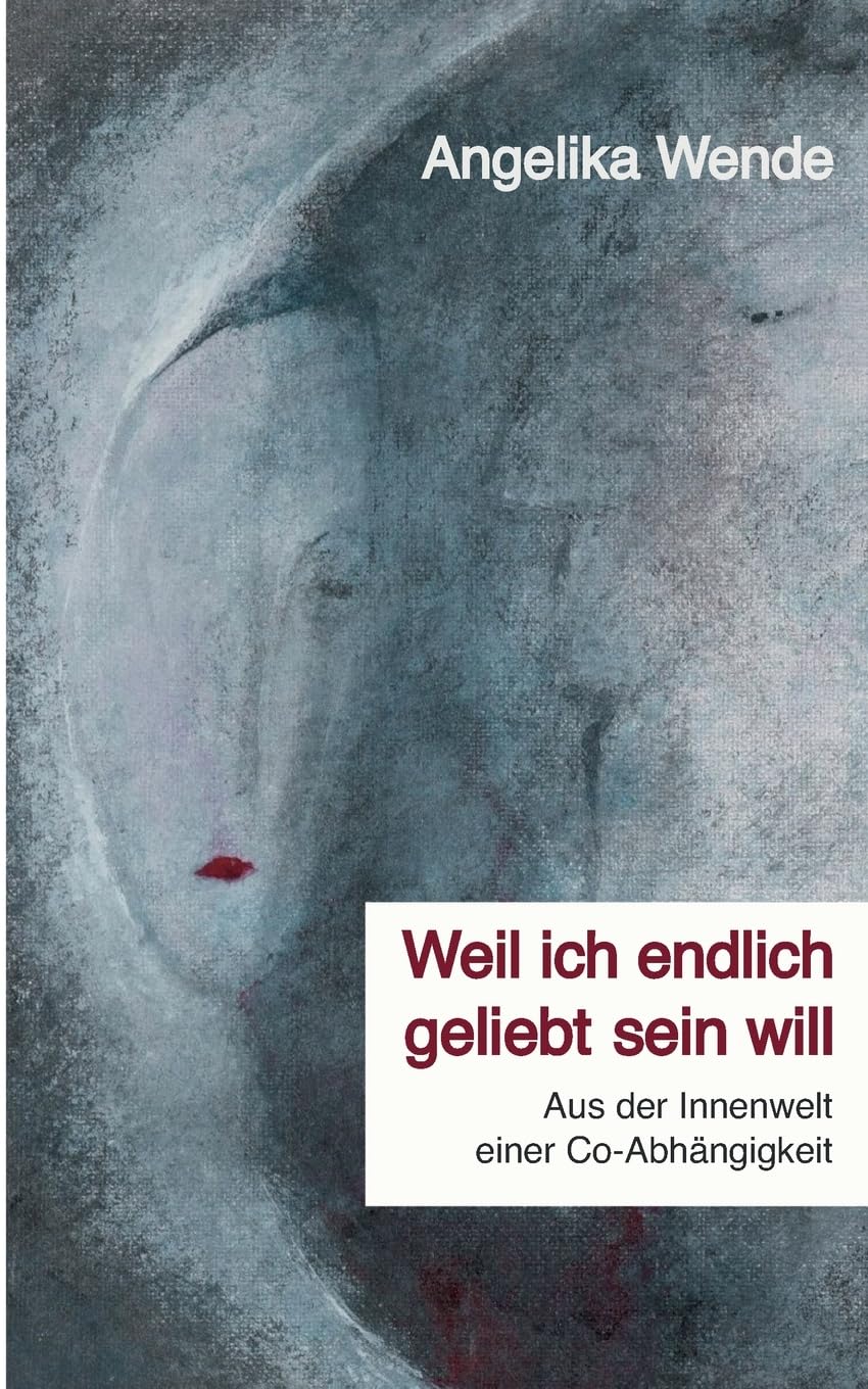 Weil ich endlich geliebt sein will: Aus der Innenwelt einer Co-Abhängigkeit