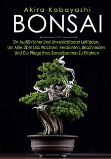 BONSAI: Ein Anfängerhandbuch Und Unverzichtbarer Leitfaden, Um Alles Über Das Wachsen, Bonsaibaumes Zu Erfahren