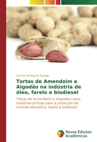 Tortas de Amendoim e Algodão na indústria de óleo, farelo e biodiesel: Tortas de Amendoim e Algodão como matérias-primas para a produção de miscela etanólica, farelo e biodiesel