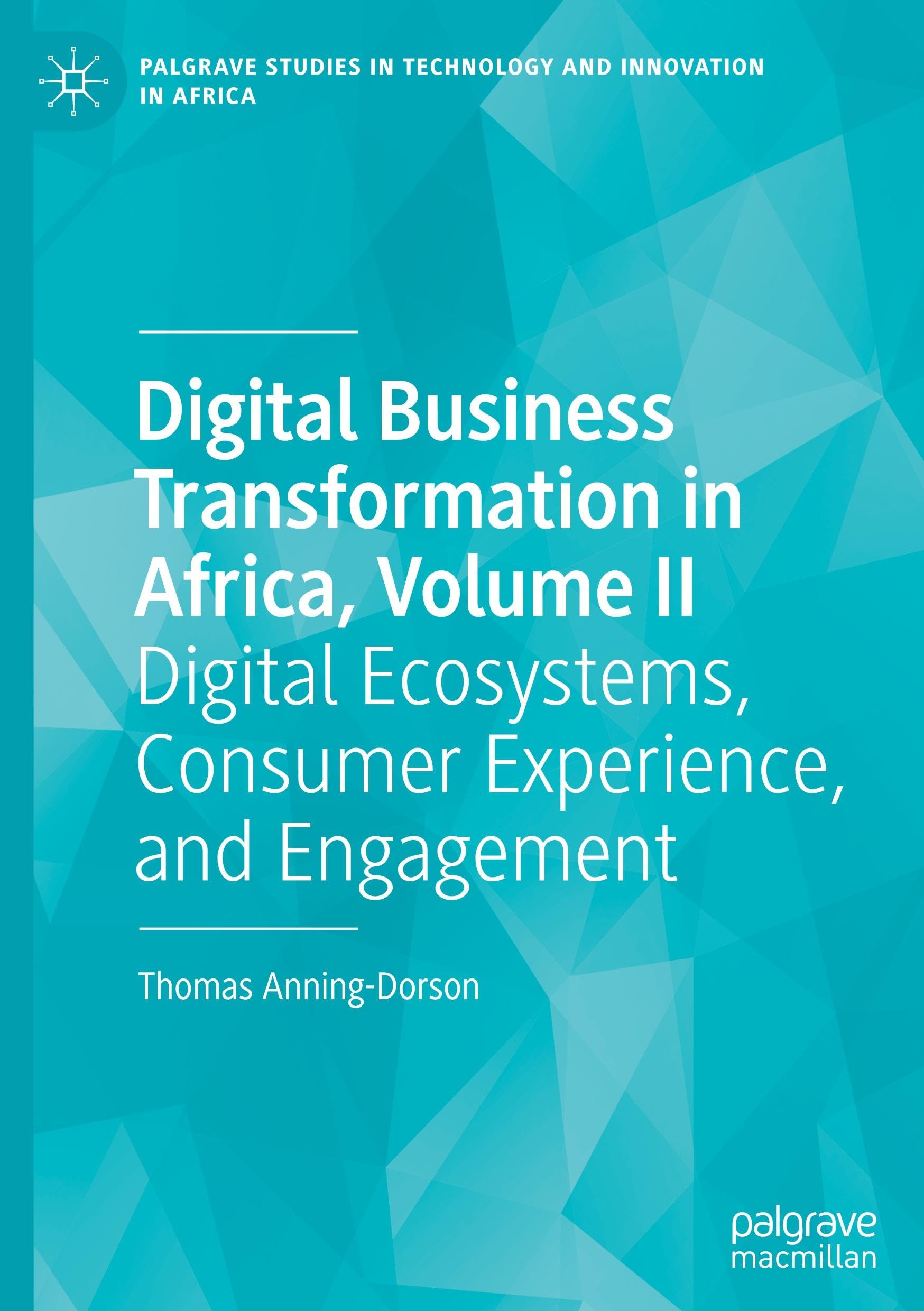 Digital Business Transformation in Africa, Volume II: Digital Ecosystems, Consumer Experience, and Engagement (Palgrave Studies in Technology and Innovation in Africa)