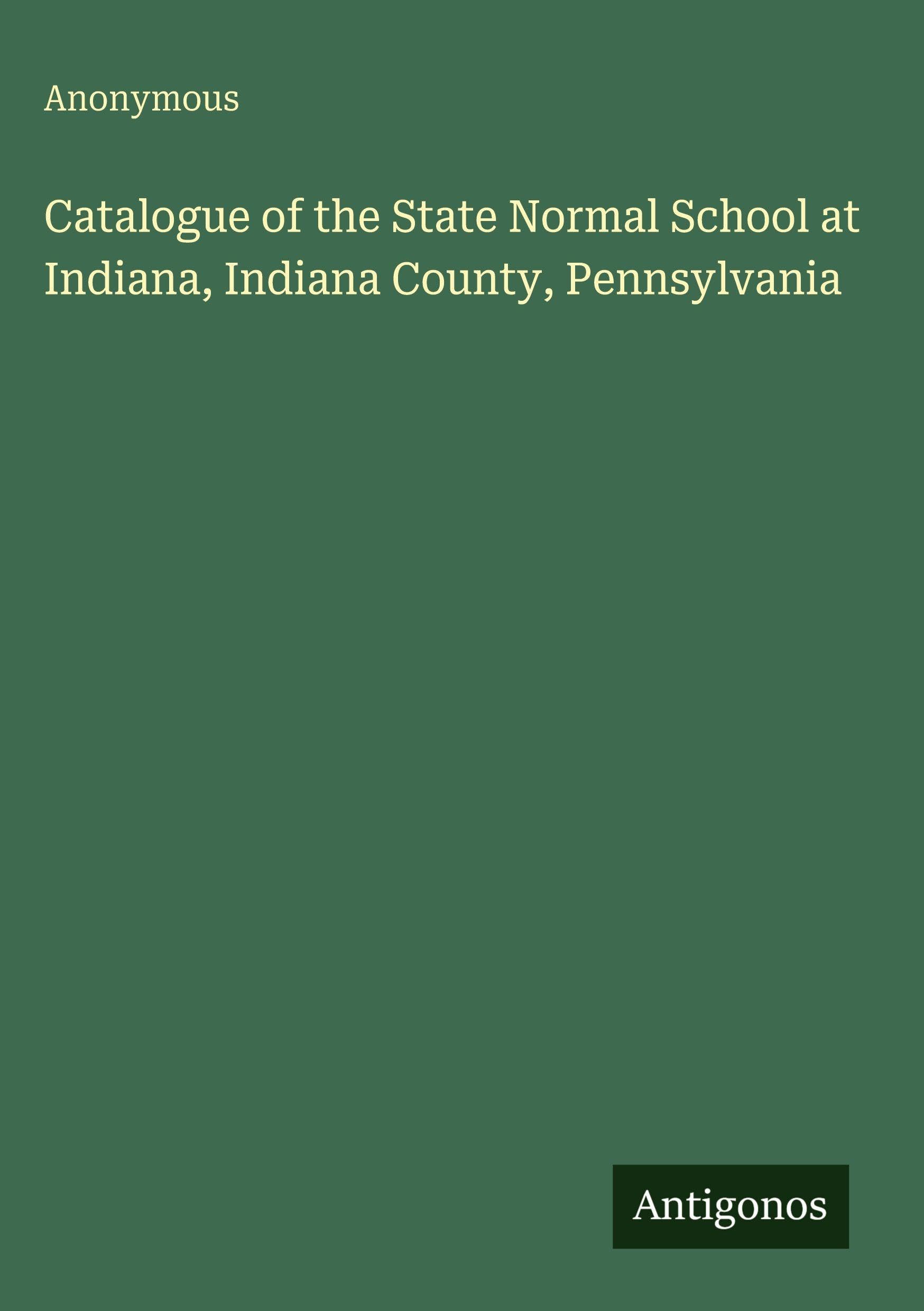 Catalogue of the State Normal School at Indiana, Indiana County, Pennsylvania
