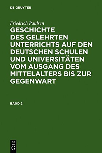 Friedrich Paulsen: Geschichte des gelehrten Unterrichts auf den deutschen Schulen und Universitäten vom Ausgang des Mittelalters bis zur Gegenwart: ... des Mittelalters bis zur Gegenwart. Band 2