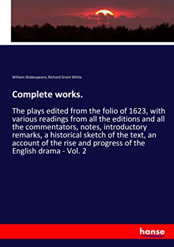 Complete works.: The plays edited from the folio of 1623, with various readings from all the editions and all the commentators, notes, introductory ... and progress of the English drama - Vol. 2