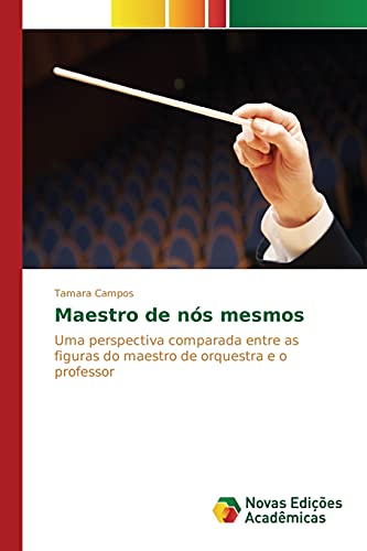 Maestro de nós mesmos: Uma perspectiva comparada entre as figuras do maestro de orquestra e o professor