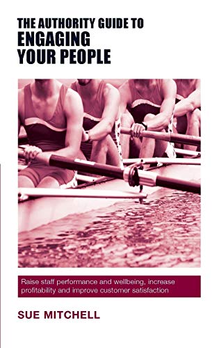 The Authority Guide to Engaging Your People: Raise staff performance and wellbeing, increase profitability and improve customer satisfaction (Authority Guides)
