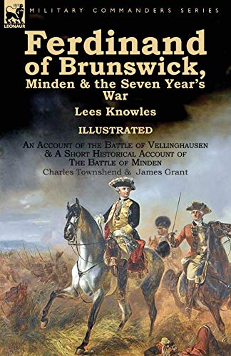 Ferdinand of Brunswick, Minden & the Seven Year's War by Lees Knowles, with An Account of the Battle of Vellinghausen & A Short Historical Account of ... of Minden by Charles Townshend & James Grant