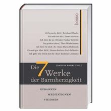 Die sieben Werke der Barmherzigkeit: Gedanken, Meditationen, Visionen