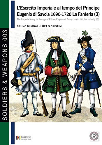 L'esercito imperiale al tempo del Principe Eugenio di Savoia 1690-1720 - la fanteria vol. 3 (Soldiers & Weapons)
