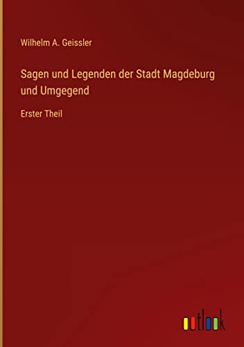Sagen und Legenden der Stadt Magdeburg und Umgegend: Erster Theil