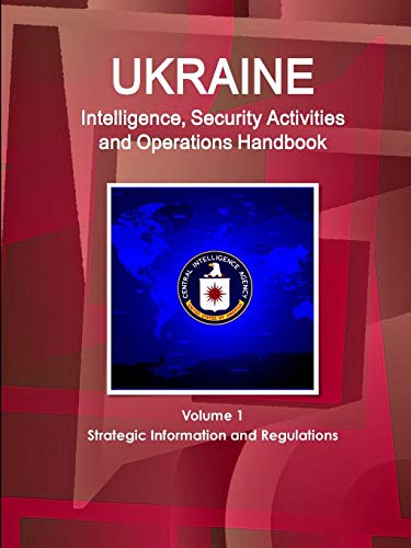 Ukraine Intelligence, Security Activities and Operations Handbook Volume 1 Strategic Information and Regulations (World Strategic and Business Information Library)