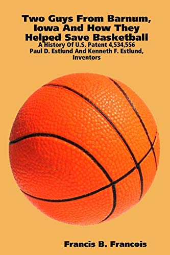 Two Guys From Barnum, Iowa And How They Helped Save Basketball : A History Of U.S. Patent 4,534,556 : Paul D. Estlund And Kenneth F. Estlund, ... D. Estlund And Kenneth F. Estlund, Inventors
