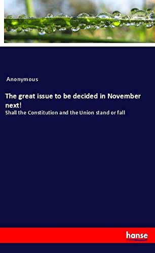The great issue to be decided in November next!: Shall the Constitution and the Union stand or fall