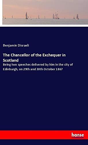 The Chancellor of the Exchequer in Scotland: Being two speeches delivered by him in the city of Edinburgh, on 29th and 30th October 1867