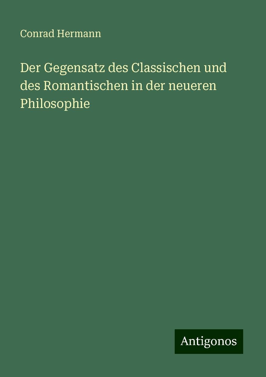 Der Gegensatz des Classischen und des Romantischen in der neueren Philosophie