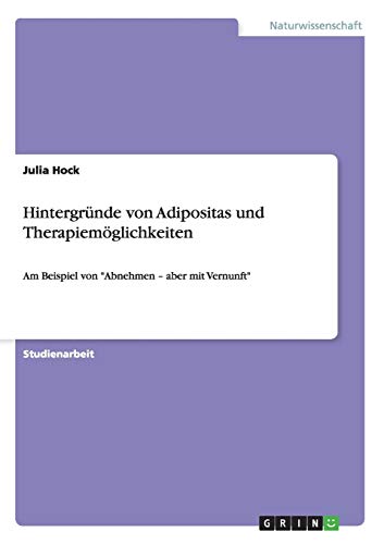 Hintergründe von Adipositas und Therapiemöglichkeiten: Am Beispiel von Abnehmen - aber mit Vernunft