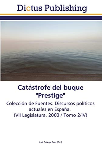 Catástrofe del buque Prestige: Colección de Fuentes. Discursos políticos actuales en España. (VII Legislatura, 2003 / Tomo 2/IV)