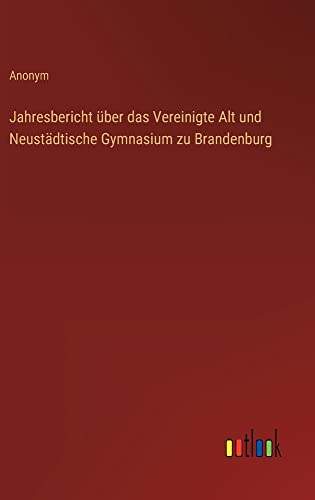 Jahresbericht über das Vereinigte Alt und Neustädtische Gymnasium zu Brandenburg