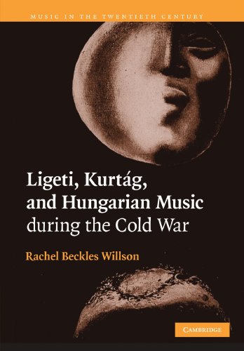 Ligeti, Kurtag, and Hungarian Music During the Cold War (Music in the Twentieth Century, Band 23)