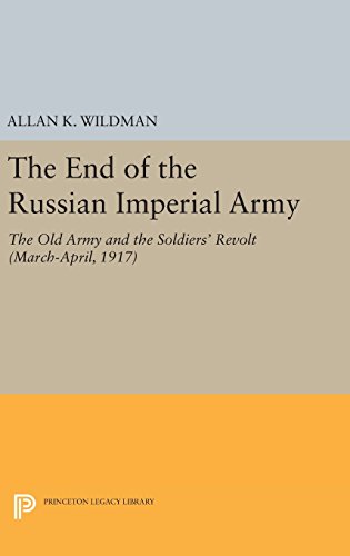 The End of the Russian Imperial Army: The Old Army and the Soldiers' Revolt (March-April, 1917) (Princeton Legacy Library)