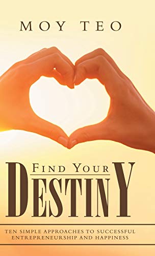 Find Your Destiny: Ten Simple Approaches to Successful Entrepreneurship and Happiness